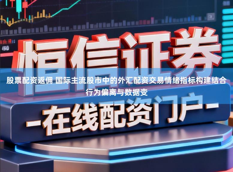 股票配资返佣 国际主流股市中的外汇配资交易情绪指标构建结合行为偏离与数据变