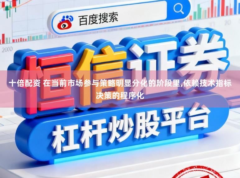 十倍配资 在当前市场参与策略明显分化的阶段里，依赖技术指标决策的程序化