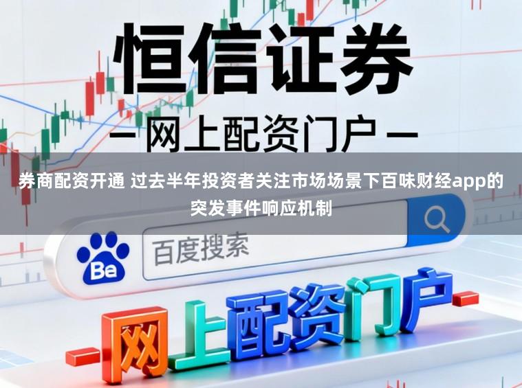 券商配资开通 过去半年投资者关注市场场景下百味财经app的突发事件响应机制