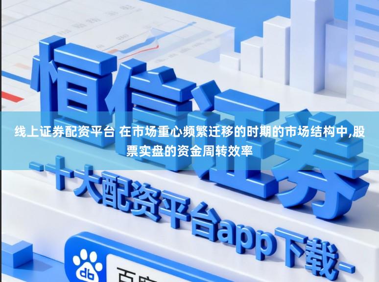 线上证券配资平台 在市场重心频繁迁移的时期的市场结构中，股票实盘的资金周转效率