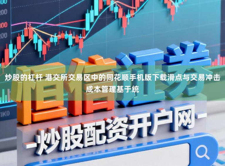 炒股的杠杆 港交所交易区中的同花顺手机版下载滑点与交易冲击成本管理基于统
