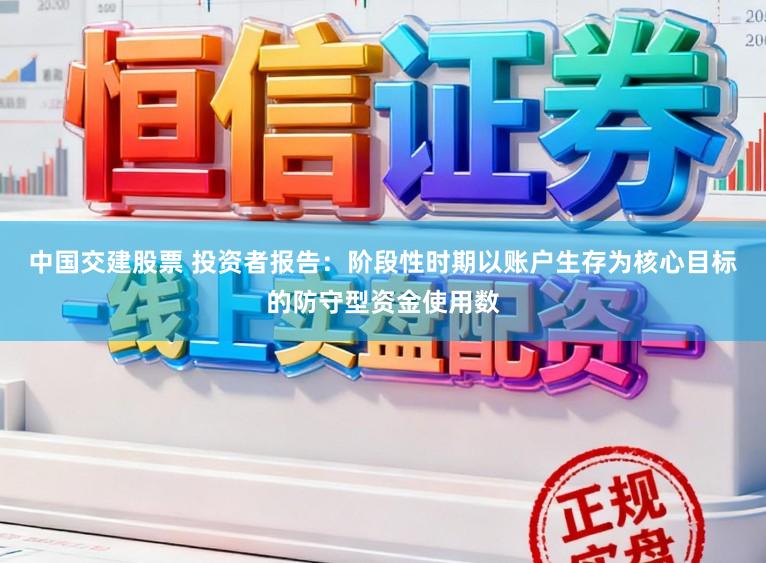 中国交建股票 投资者报告：阶段性时期以账户生存为核心目标的防守型资金使用数
