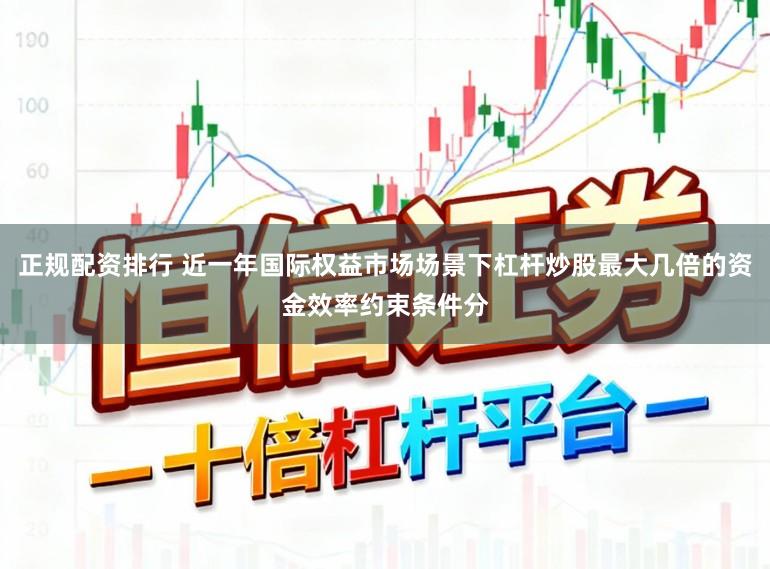正规配资排行 近一年国际权益市场场景下杠杆炒股最大几倍的资金效率约束条件分