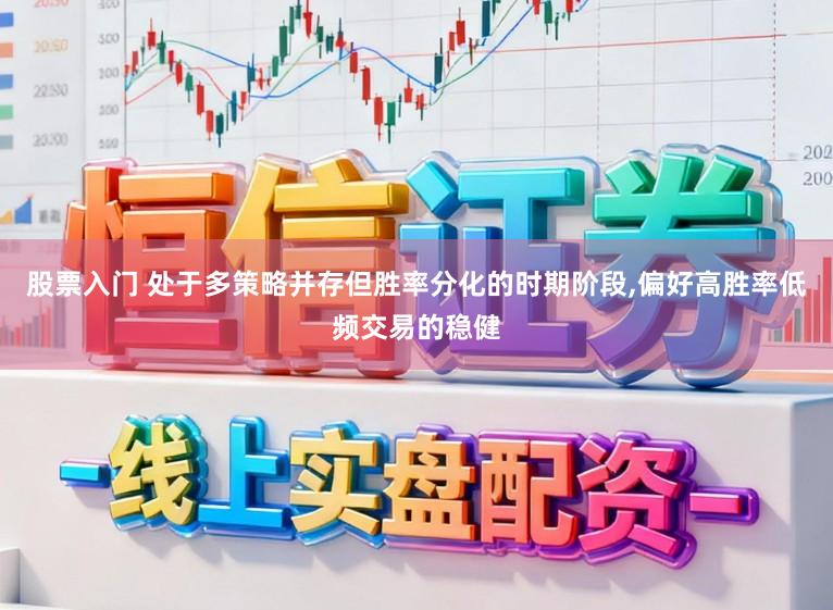 股票入门 处于多策略并存但胜率分化的时期阶段，偏好高胜率低频交易的稳健