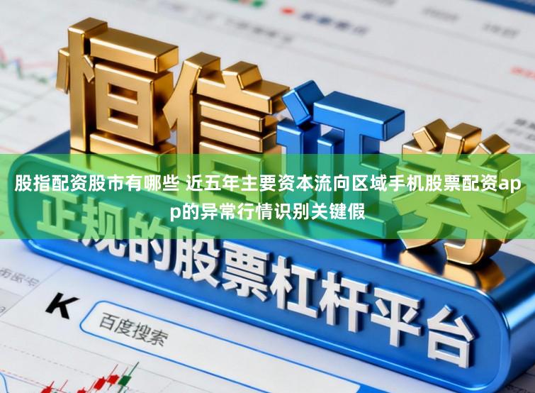 股指配资股市有哪些 近五年主要资本流向区域手机股票配资app的异常行情识别关键假