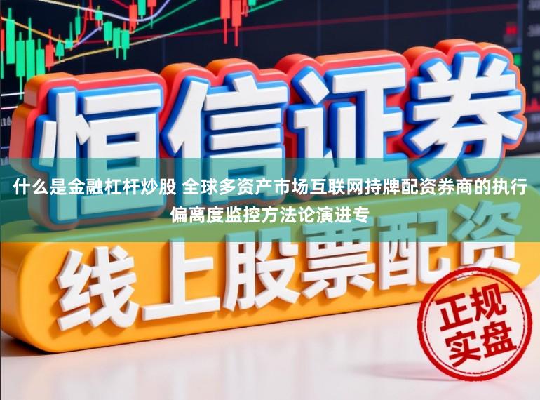 什么是金融杠杆炒股 全球多资产市场互联网持牌配资券商的执行偏离度监控方法论演进专