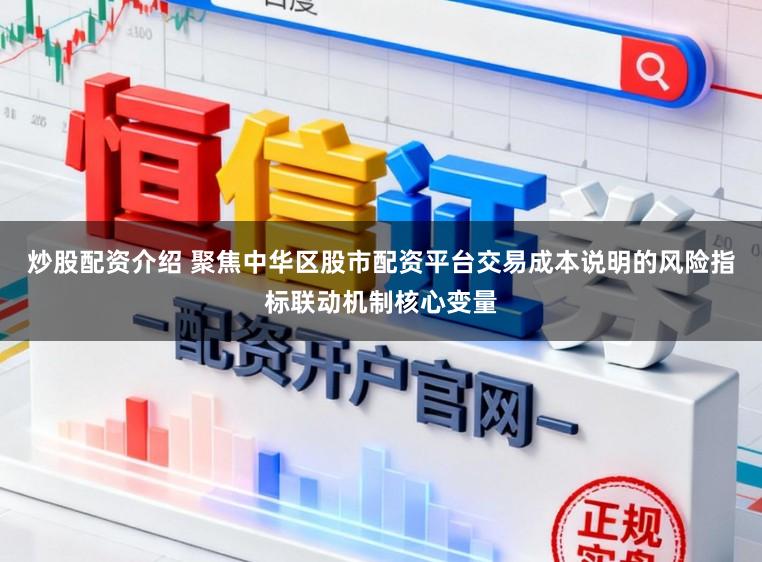 炒股配资介绍 聚焦中华区股市配资平台交易成本说明的风险指标联动机制核心变量