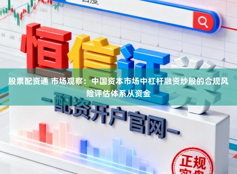 股票配资通 市场观察：中国资本市场中杠杆融资炒股的合规风险评估体系从资金
