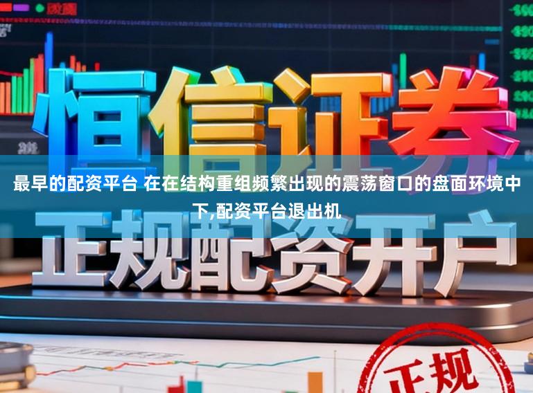 最早的配资平台 在在结构重组频繁出现的震荡窗口的盘面环境中下，配资平台退出机