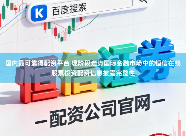 国内最可靠得配资平台 现阶段走势国际金融市场中的恒信在线股票投资配资信息披露完整性
