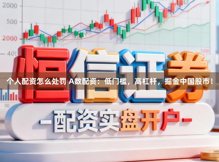个人配资怎么处罚 A数配资：低门槛，高杠杆，掘金中国股市！
