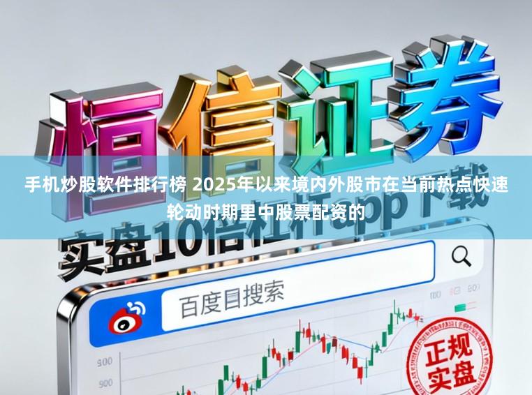 手机炒股软件排行榜 2025年以来境内外股市在当前热点快速轮动时期里中股票配资的