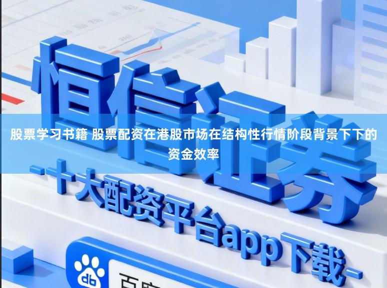 股票学习书籍 股票配资在港股市场在结构性行情阶段背景下下的资金效率