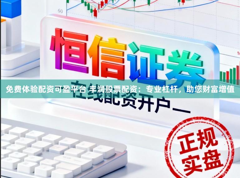 免费体验配资可盈平台 丰润股票配资:专业杠杆,助您财富增值