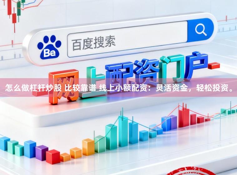怎么做杠杆炒股 比较靠谱 线上小额配资：灵活资金，轻松投资。