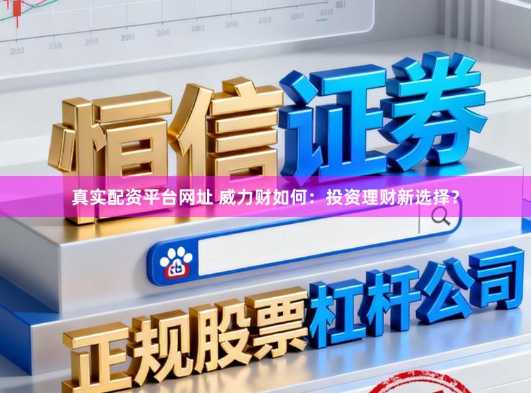 真实配资平台网址 威力财如何:投资理财新选择?