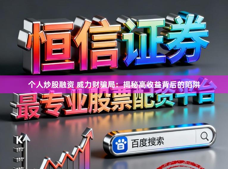 个人炒股融资 威力财骗局:揭秘高收益背后的陷阱