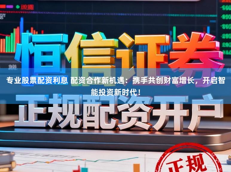 专业股票配资利息 配资合作新机遇:携手共创财富增长,开启智能投资新时代!