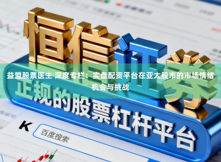 益盟股票医生 深度专栏:实盘配资平台在亚太股市的市场情绪机会与挑战