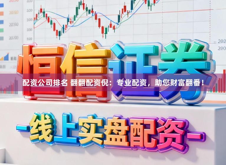 配资公司排名 翻翻配资倪:专业配资,助您财富翻番!