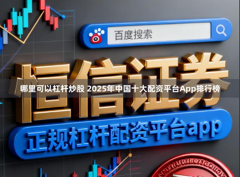 哪里可以杠杆炒股 2025年中国十大配资平台App排行榜