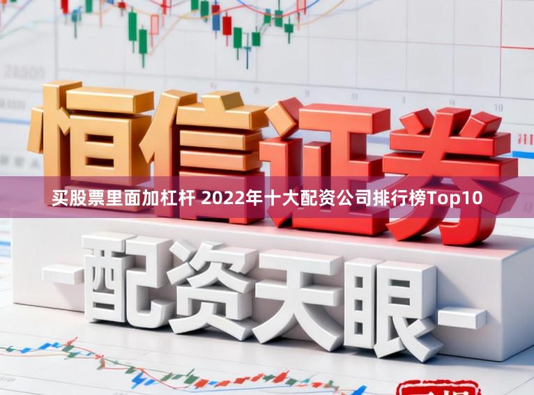 买股票里面加杠杆 2022年十大配资公司排行榜Top10