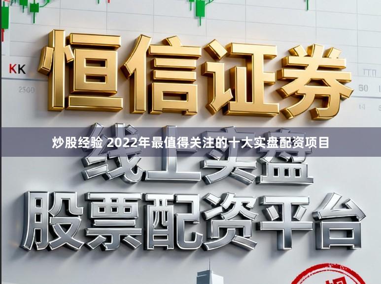 炒股经验 2022年最值得关注的十大实盘配资项目