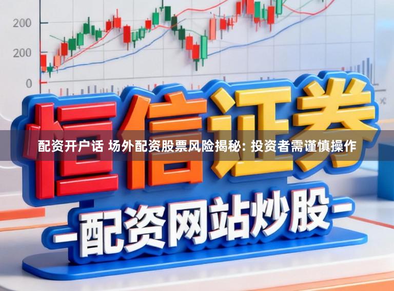 配资开户话 场外配资股票风险揭秘: 投资者需谨慎操作