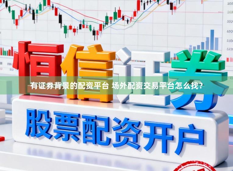有证券背景的配资平台 场外配资交易平台怎么找？