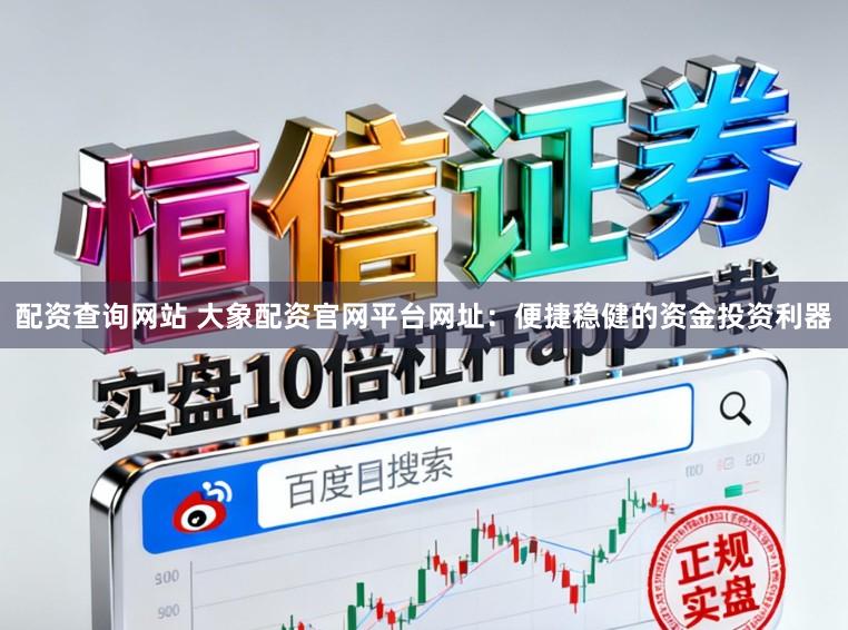 配资查询网站 大象配资官网平台网址：便捷稳健的资金投资利器