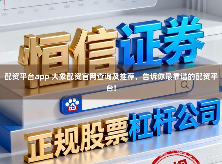配资平台app 大象配资官网查询及推荐,告诉你最靠谱的配资平台!