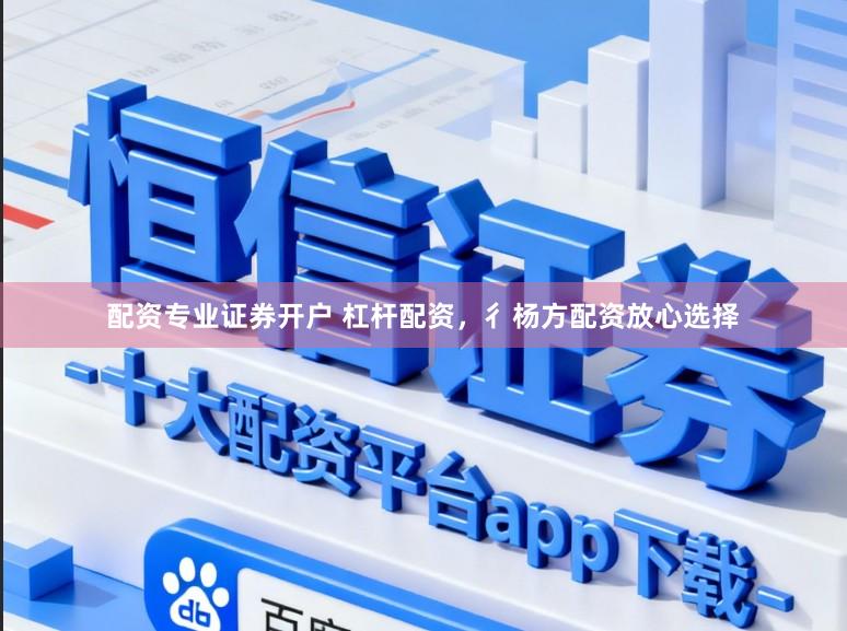 配资专业证券开户 杠杆配资，彳杨方配资放心选择