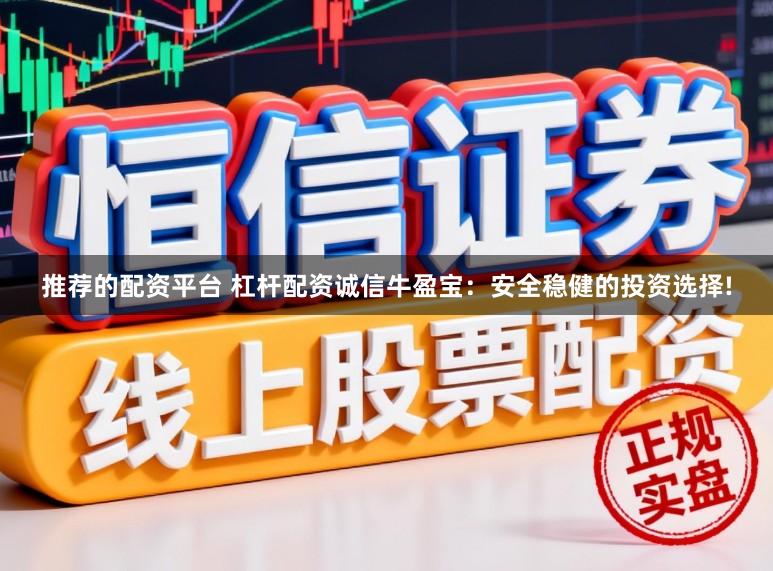 推荐的配资平台 杠杆配资诚信牛盈宝：安全稳健的投资选择!
