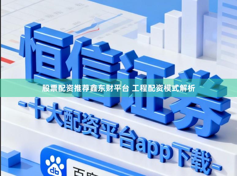 股票配资推荐鑫东财平台 工程配资模式解析