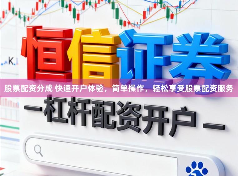 股票配资分成 快速开户体验，简单操作，轻松享受股票配资服务