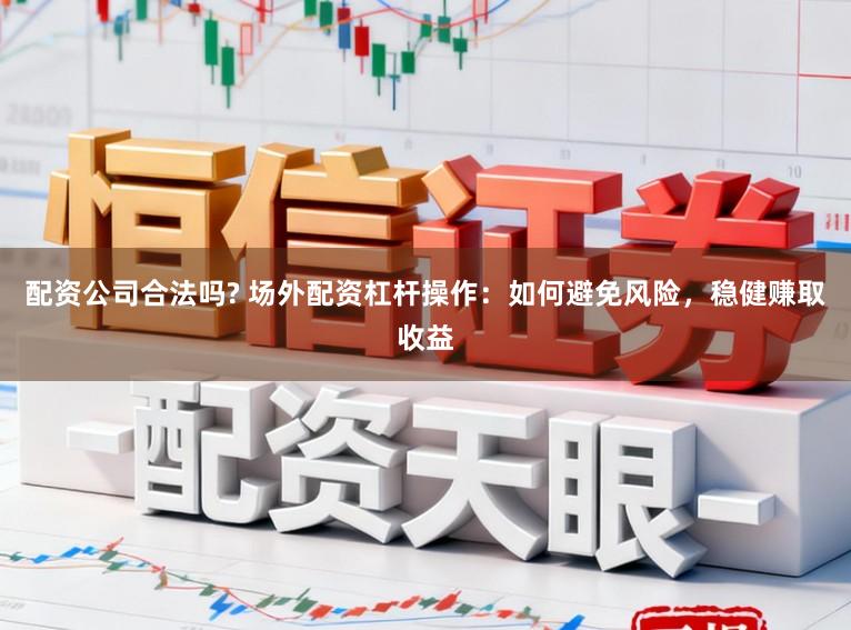 配资公司合法吗? 场外配资杠杆操作：如何避免风险，稳健赚取收益