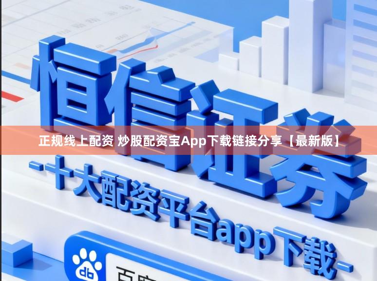 正规线上配资 炒股配资宝App下载链接分享【最新版】