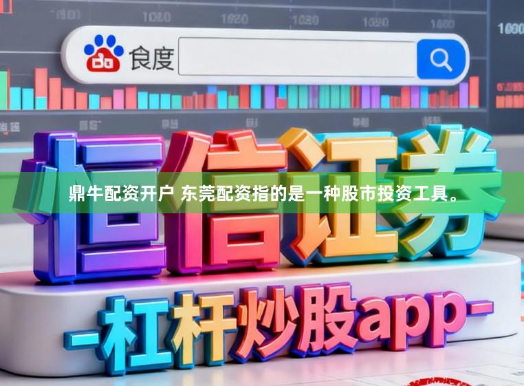 鼎牛配资开户 东莞配资指的是一种股市投资工具。