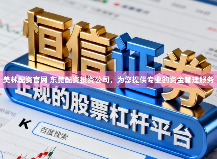 美林配资官网 东莞配资投资公司，为您提供专业的资金管理服务