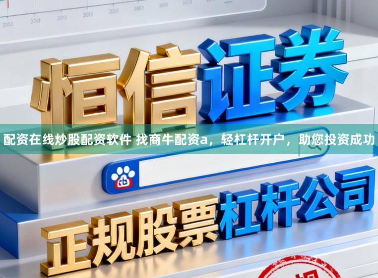 配资在线炒股配资软件 找商牛配资a，轻杠杆开户，助您投资成功