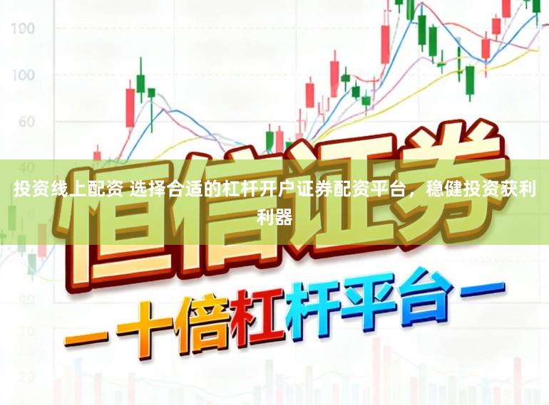 投资线上配资 选择合适的杠杆开户证券配资平台，稳健投资获利利器
