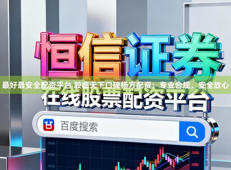 最好最安全配资平台 股临天下口碑杨方配资：专业合规，安全放心