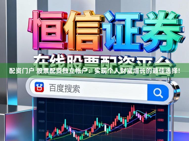 配资门户 股票配资独立帐户：实现个人财富增长的最佳选择!