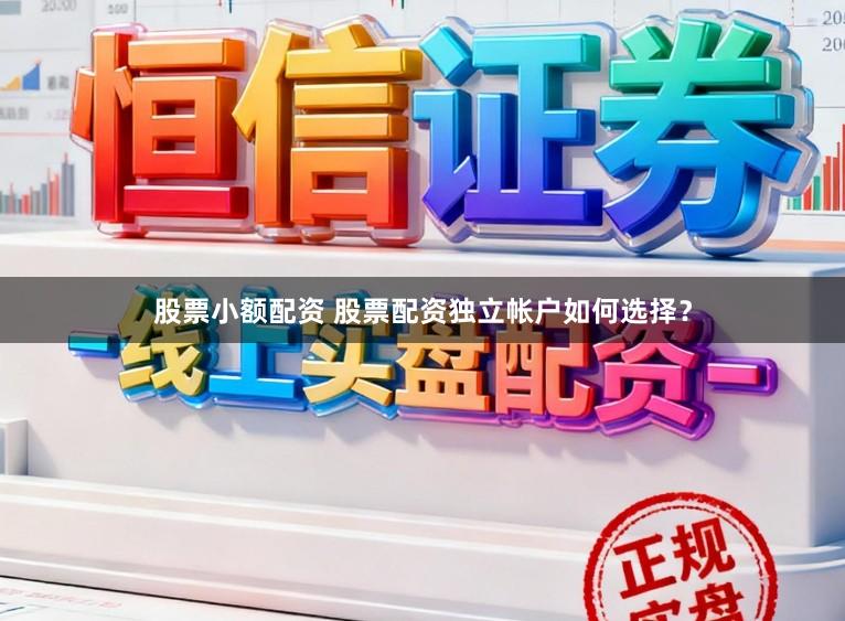 股票小额配资 股票配资独立帐户如何选择？