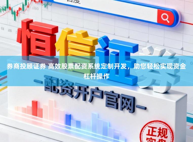 券商投顾证券 高效股票配资系统定制开发，助您轻松实现资金杠杆操作