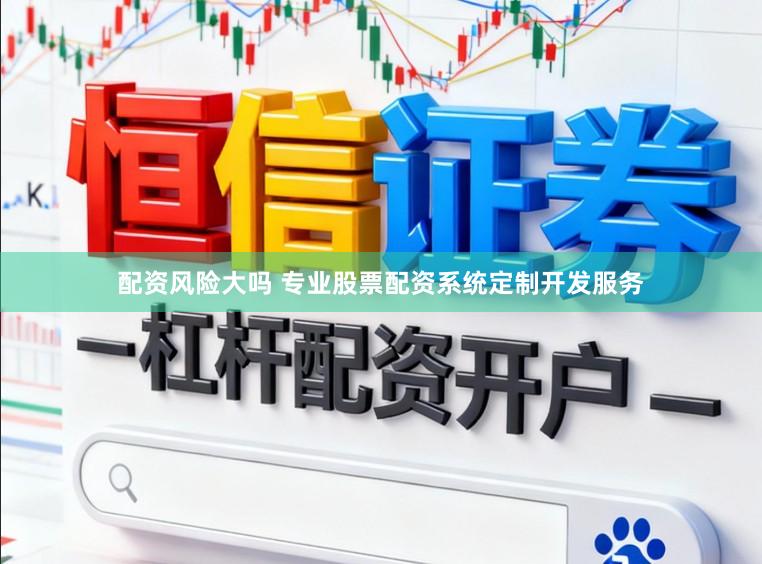 配资风险大吗 专业股票配资系统定制开发服务