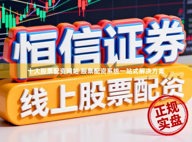 十大股票配资网站 股票配资系统一站式解决方案