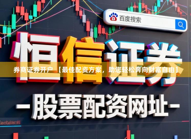 券商证券开户 【最佳配资方案，助您轻松奔向财富自由】
