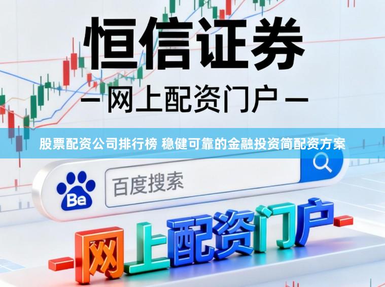 股票配资公司排行榜 稳健可靠的金融投资简配资方案