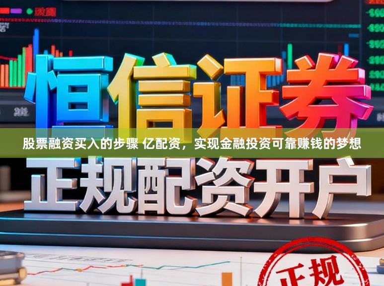股票融资买入的步骤 亿配资，实现金融投资可靠赚钱的梦想